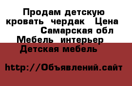 Продам детскую кровать- чердак › Цена ­ 9 000 - Самарская обл. Мебель, интерьер » Детская мебель   